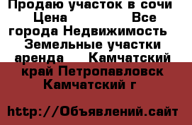 Продаю участок в сочи › Цена ­ 700 000 - Все города Недвижимость » Земельные участки аренда   . Камчатский край,Петропавловск-Камчатский г.